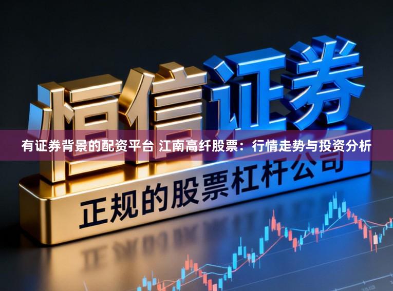 有证券背景的配资平台 江南高纤股票：行情走势与投资分析