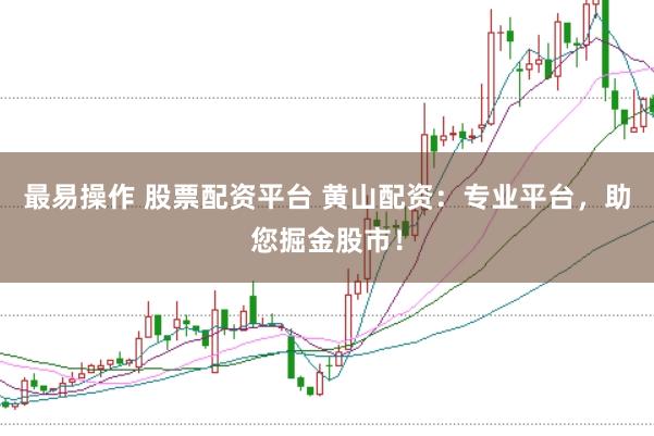 最易操作 股票配资平台 黄山配资:专业平台,助您掘金股市!