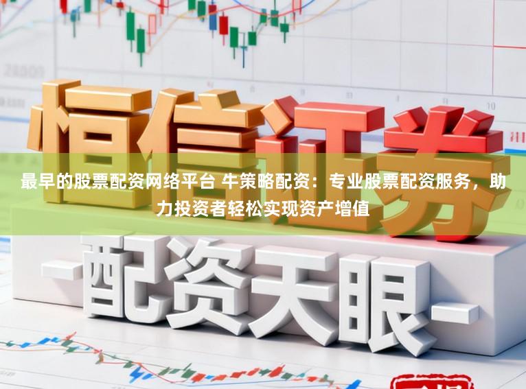 最早的股票配资网络平台 牛策略配资:专业股票配资服务,助力投资者轻松实现资产增值