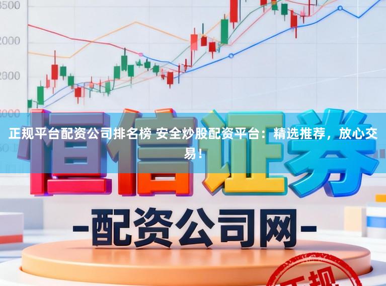 正规平台配资公司排名榜 安全炒股配资平台：精选推荐，放心交易！