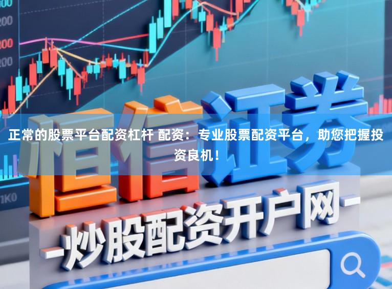 正常的股票平台配资杠杆 配资:专业股票配资平台,助您把握投资良机!