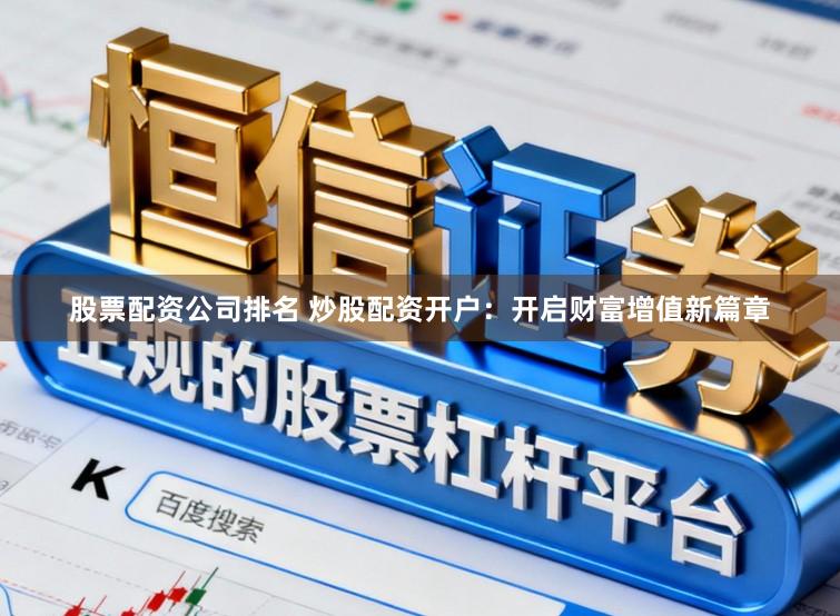 股票配资公司排名 炒股配资开户：开启财富增值新篇章