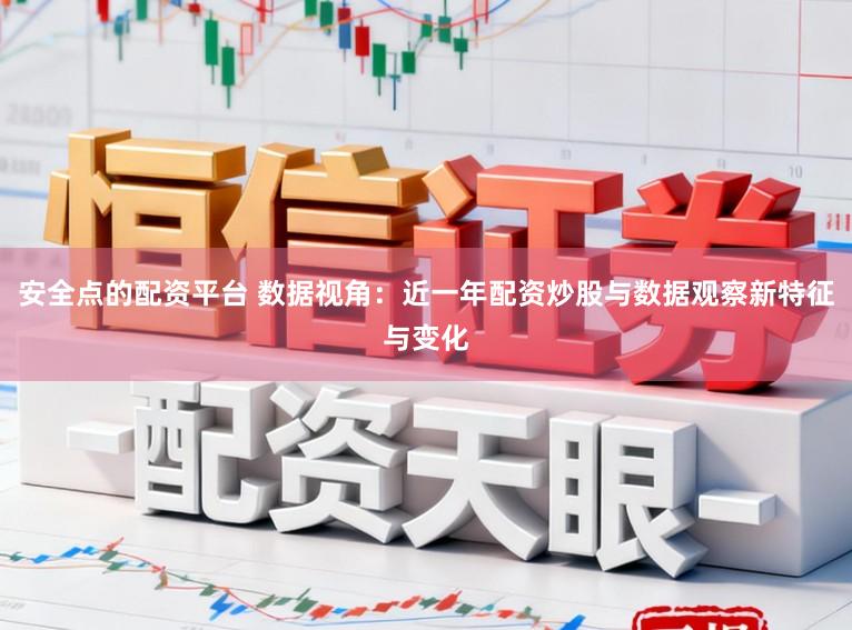 安全点的配资平台 数据视角：近一年配资炒股与数据观察新特征与变化
