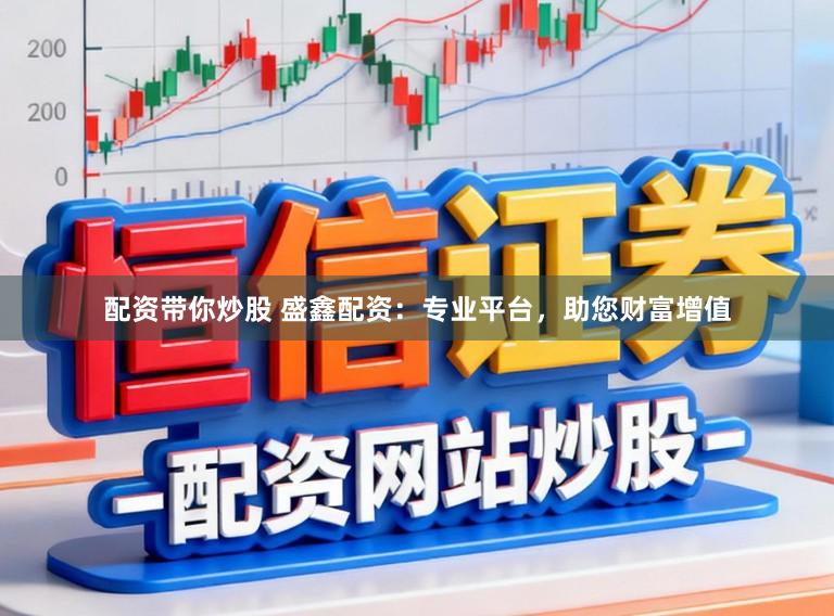 配资带你炒股 盛鑫配资：专业平台，助您财富增值