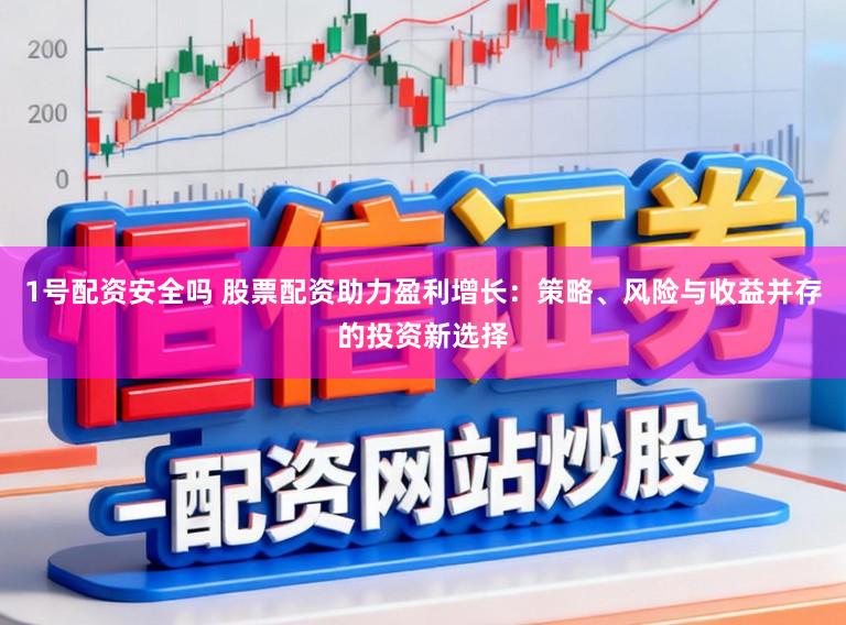 1号配资安全吗 股票配资助力盈利增长：策略、风险与收益并存的投资新选择