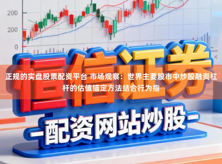 正规的实盘股票配资平台 市场观察：世界主要股市中炒股融资杠杆的估值锚定方法结合行为指