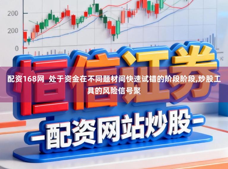 配资168网 处于资金在不同题材间快速试错的阶段阶段,炒股工具的风险信号聚