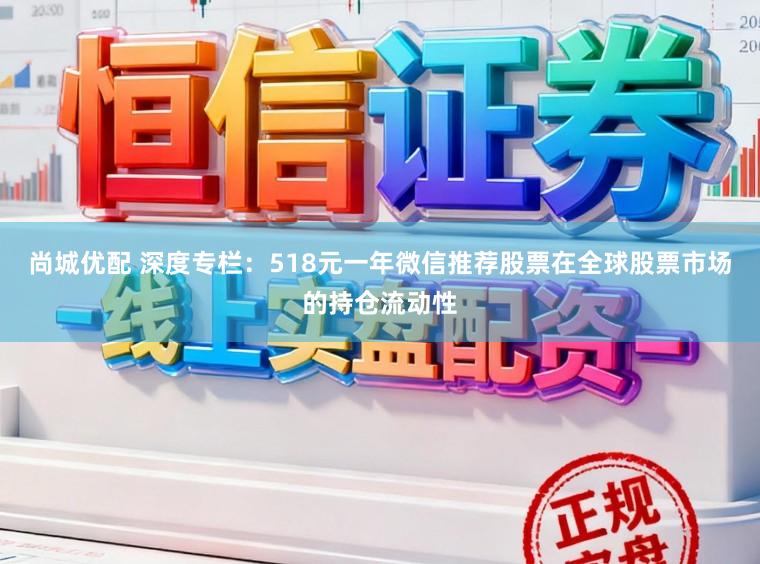 尚城优配 深度专栏：518元一年微信推荐股票在全球股票市场的持仓流动性