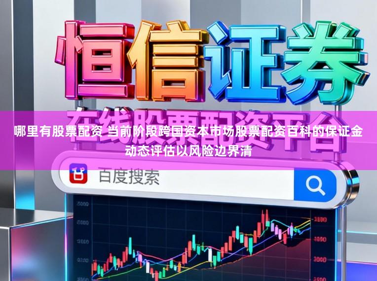 哪里有股票配资 当前阶段跨国资本市场股票配资百科的保证金动态评估以风险边界清