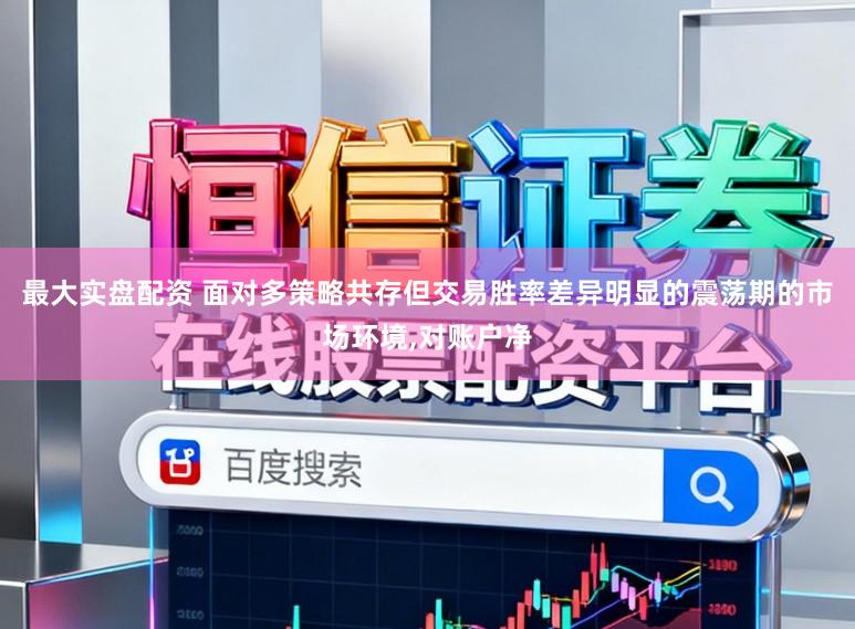 最大实盘配资 面对多策略共存但交易胜率差异明显的震荡期的市场环境，对账户净
