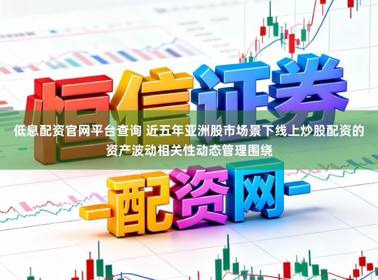 低息配资官网平台查询 近五年亚洲股市场景下线上炒股配资的资产波动相关性动态管理围绕