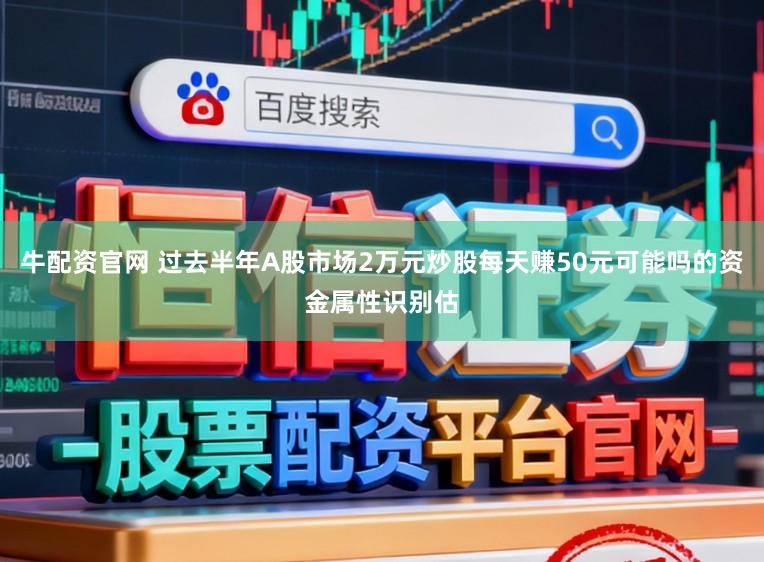 牛配资官网 过去半年A股市场2万元炒股每天赚50元可能吗的资金属性识别估