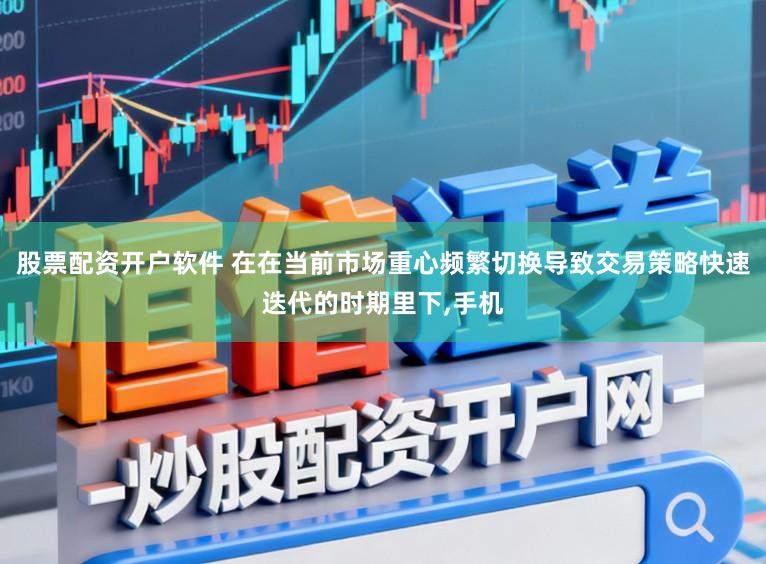 股票配资开户软件 在在当前市场重心频繁切换导致交易策略快速迭代的时期里下，手机
