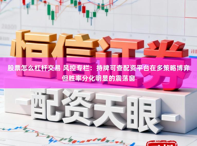股票怎么杠杆交易 风控专栏:持牌可查配资平台在多策略博弈但胜率分化明显的震荡窗