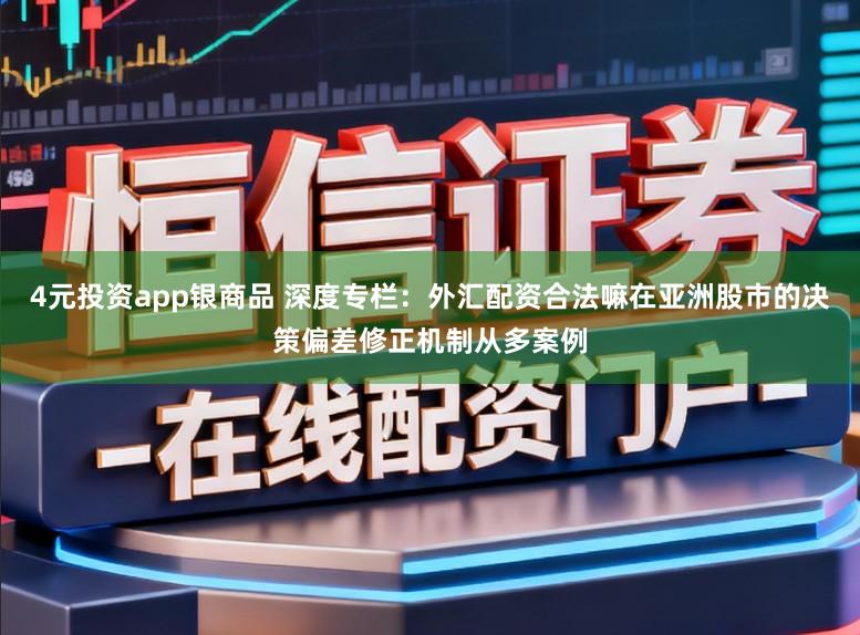 4元投资app银商品 深度专栏：外汇配资合法嘛在亚洲股市的决策偏差修正机制从多案例