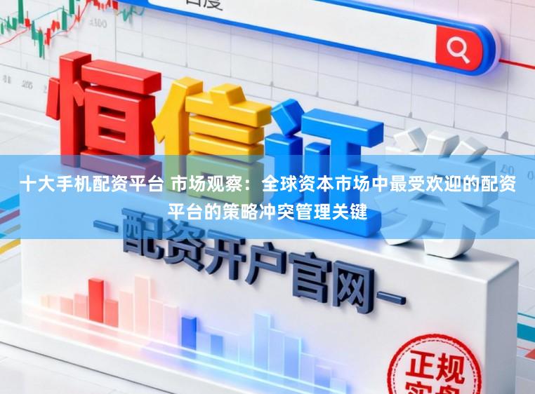 十大手机配资平台 市场观察:全球资本市场中最受欢迎的配资平台的策略冲突管理关键