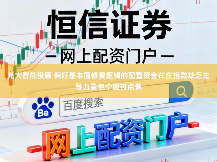 光大智能投顾 偏好基本面修复逻辑的配置资金在在指数缺乏主导力量但个股热点偶