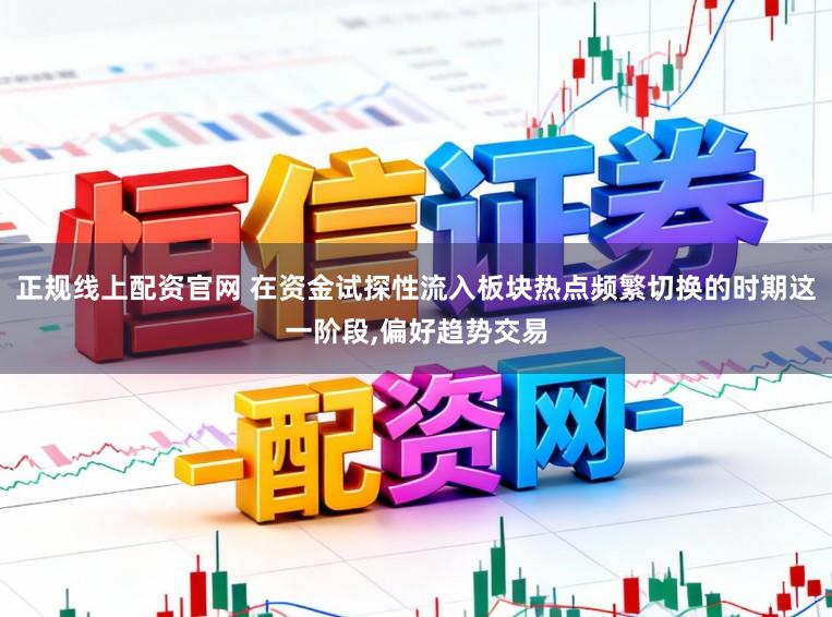 正规线上配资官网 在资金试探性流入板块热点频繁切换的时期这一阶段，偏好趋势交易