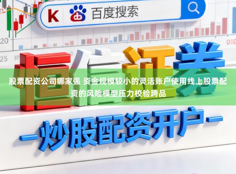 股票配资公司哪家强 资金规模较小的灵活账户使用线上股票配资的风险模型压力校验跨品