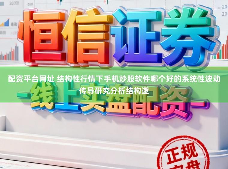 配资平台网址 结构性行情下手机炒股软件哪个好的系统性波动传导研究分析结构逻