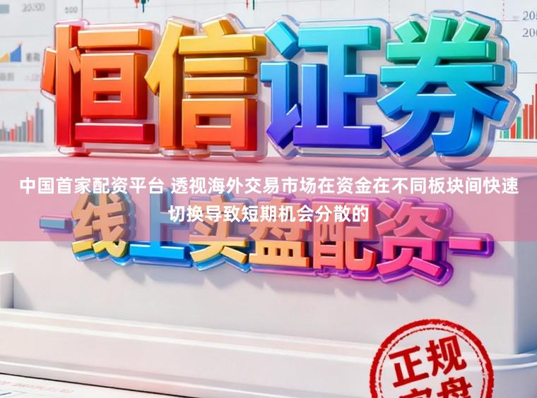 中国首家配资平台 透视海外交易市场在资金在不同板块间快速切换导致短期机会分散的