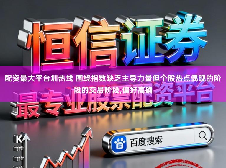 配资最大平台圳热线 围绕指数缺乏主导力量但个股热点偶现的阶段的交易阶段，偏好高确