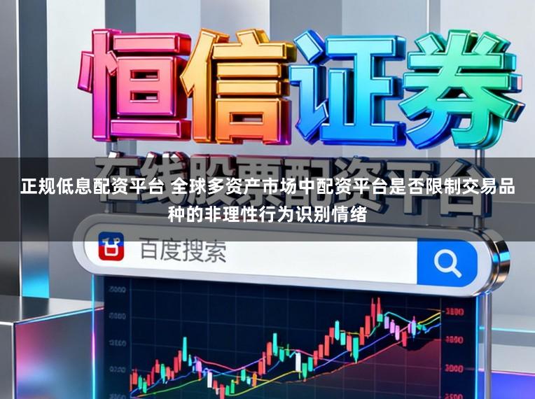 正规低息配资平台 全球多资产市场中配资平台是否限制交易品种的非理性行为识别情绪