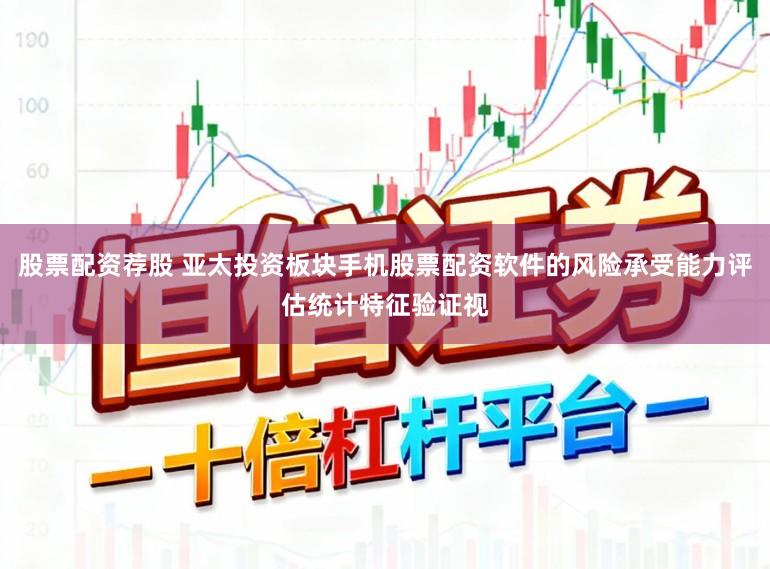 股票配资荐股 亚太投资板块手机股票配资软件的风险承受能力评估统计特征验证视