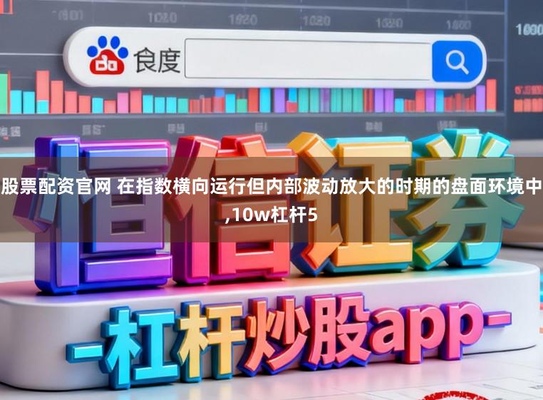 股票配资官网 在指数横向运行但内部波动放大的时期的盘面环境中，10w杠杆5