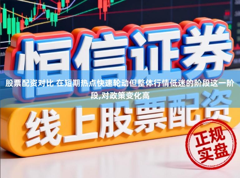 股票配资对比 在短期热点快速轮动但整体行情低迷的阶段这一阶段，对政策变化高