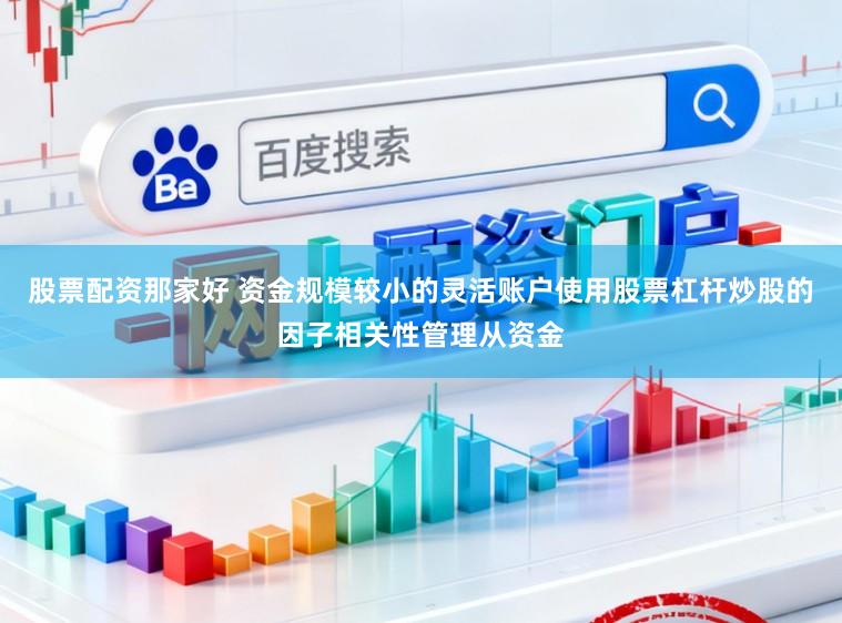 股票配资那家好 资金规模较小的灵活账户使用股票杠杆炒股的因子相关性管理从资金