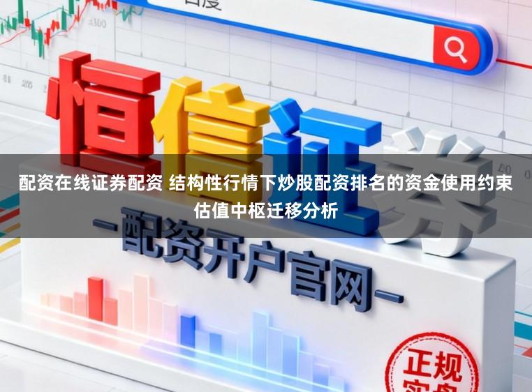 配资在线证券配资 结构性行情下炒股配资排名的资金使用约束估值中枢迁移分析