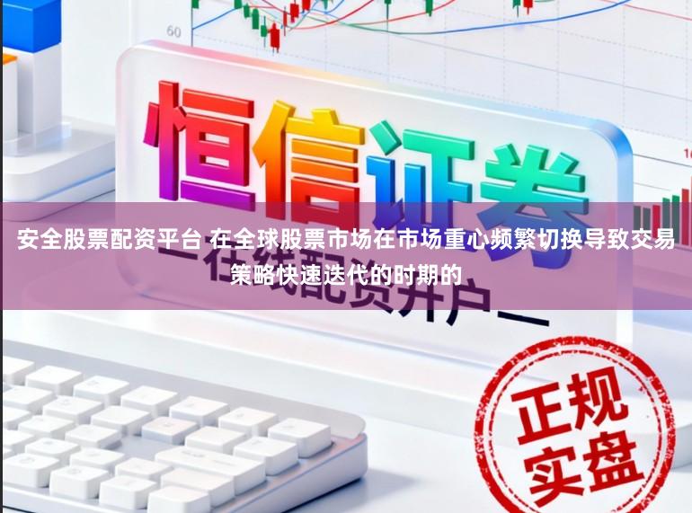 安全股票配资平台 在全球股票市场在市场重心频繁切换导致交易策略快速迭代的时期的