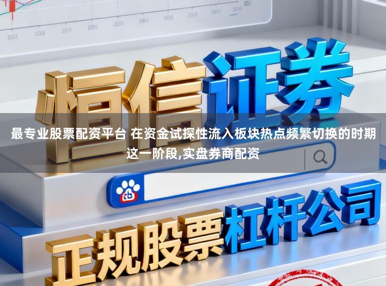 最专业股票配资平台 在资金试探性流入板块热点频繁切换的时期这一阶段，实盘券商配资