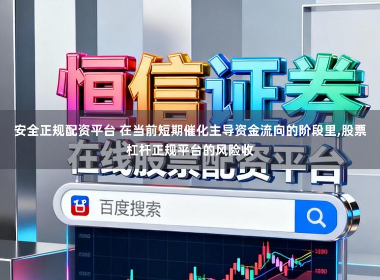 安全正规配资平台 在当前短期催化主导资金流向的阶段里，股票杠杆正规平台的风险收