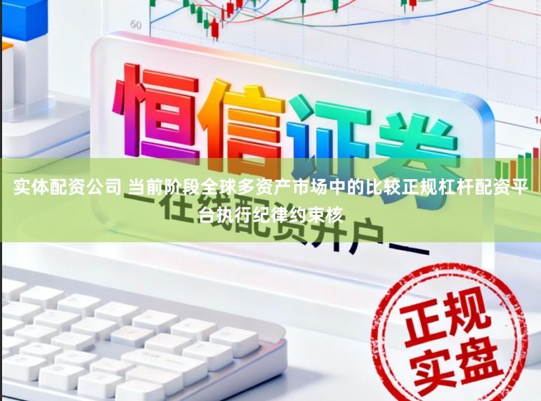 实体配资公司 当前阶段全球多资产市场中的比较正规杠杆配资平台执行纪律约束核