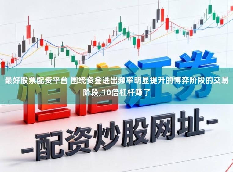 最好股票配资平台 围绕资金进出频率明显提升的博弈阶段的交易阶段，10倍杠杆赚了