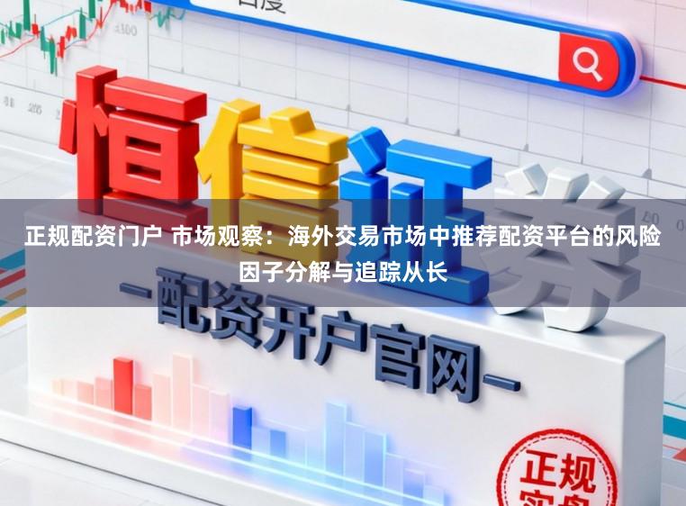 正规配资门户 市场观察：海外交易市场中推荐配资平台的风险因子分解与追踪从长