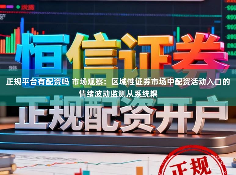 正规平台有配资吗 市场观察:区域性证券市场中配资活动入口的情绪波动监测从系统耦