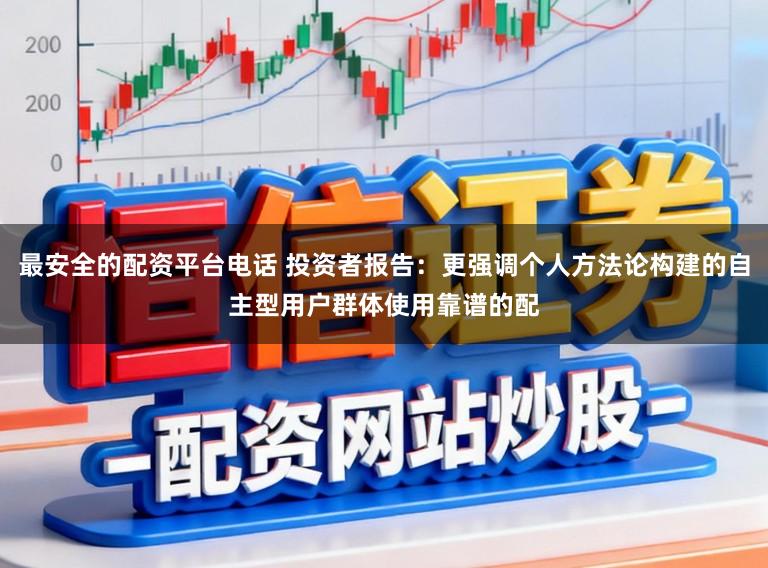 最安全的配资平台电话 投资者报告：更强调个人方法论构建的自主型用户群体使用靠谱的配