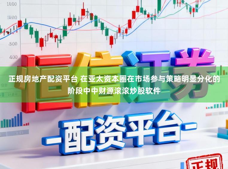 正规房地产配资平台 在亚太资本圈在市场参与策略明显分化的阶段中中财源滚滚炒股软件