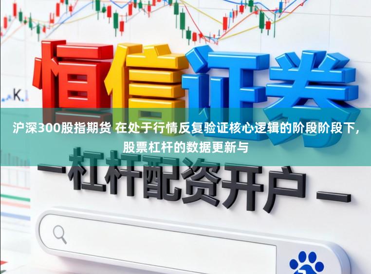 沪深300股指期货 在处于行情反复验证核心逻辑的阶段阶段下，股票杠杆的数据更新与