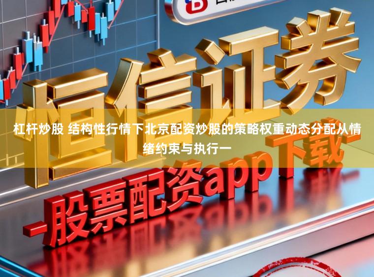 杠杆炒股 结构性行情下北京配资炒股的策略权重动态分配从情绪约束与执行一