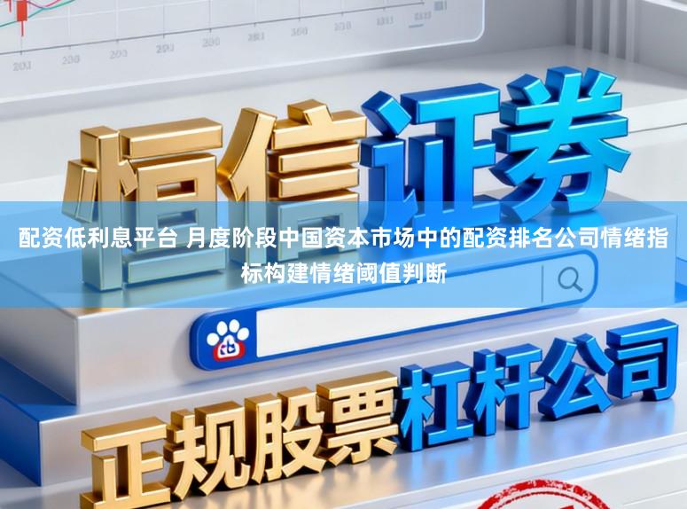 配资低利息平台 月度阶段中国资本市场中的配资排名公司情绪指标构建情绪阈值判断