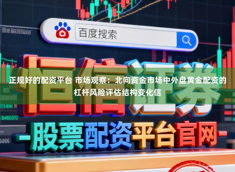 正规好的配资平台 市场观察：北向资金市场中外盘黄金配资的杠杆风险评估结构变化信