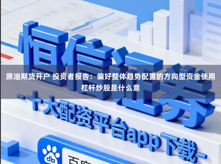 原油期货开户 投资者报告：偏好整体趋势配置的方向型资金使用杠杆炒股是什么意
