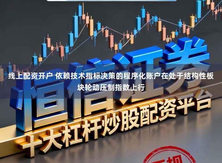 线上配资开户 依赖技术指标决策的程序化账户在处于结构性板块轮动压制指数上行