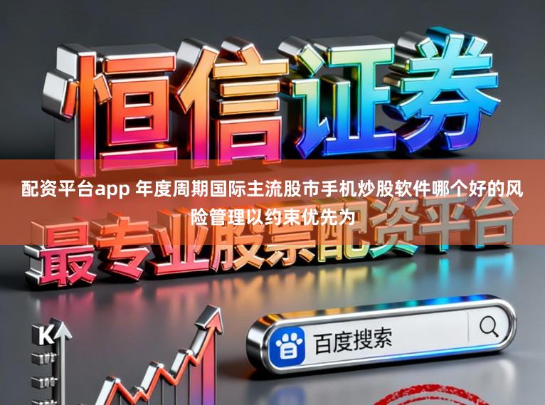 配资平台app 年度周期国际主流股市手机炒股软件哪个好的风险管理以约束优先为