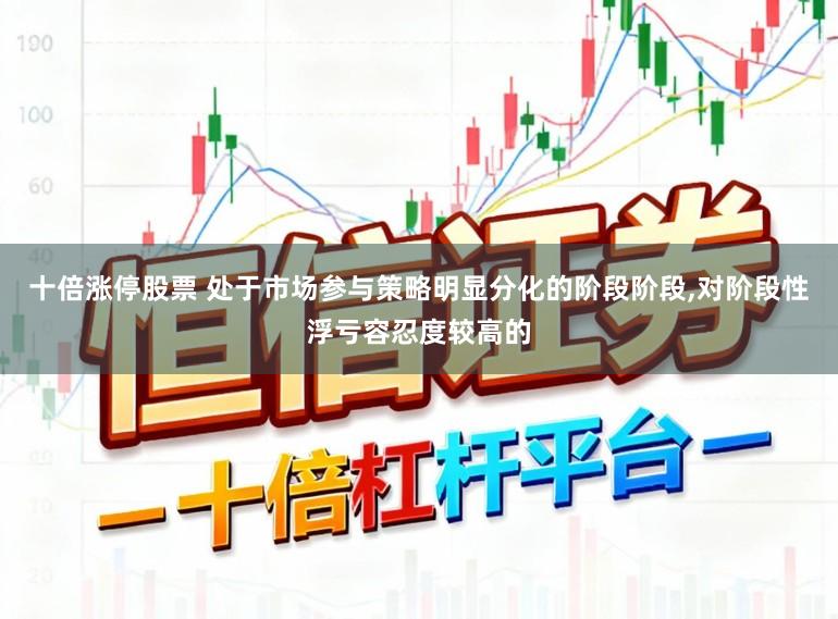 十倍涨停股票 处于市场参与策略明显分化的阶段阶段，对阶段性浮亏容忍度较高的