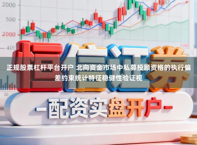 正规股票杠杆平台开户 北向资金市场中私募投顾资格的执行偏差约束统计特征稳健性验证视
